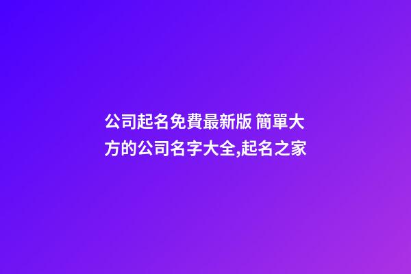 公司起名免費最新版 簡單大方的公司名字大全,起名之家-第1張-公司起名-玄機派